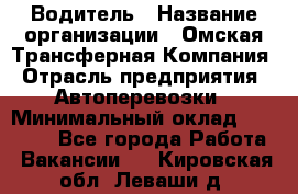 Водитель › Название организации ­ Омская Трансферная Компания › Отрасль предприятия ­ Автоперевозки › Минимальный оклад ­ 23 000 - Все города Работа » Вакансии   . Кировская обл.,Леваши д.